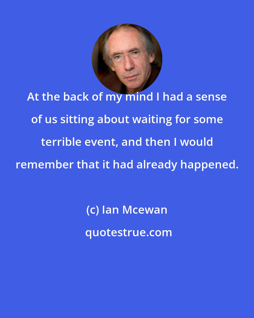 Ian Mcewan: At the back of my mind I had a sense of us sitting about waiting for some terrible event, and then I would remember that it had already happened.