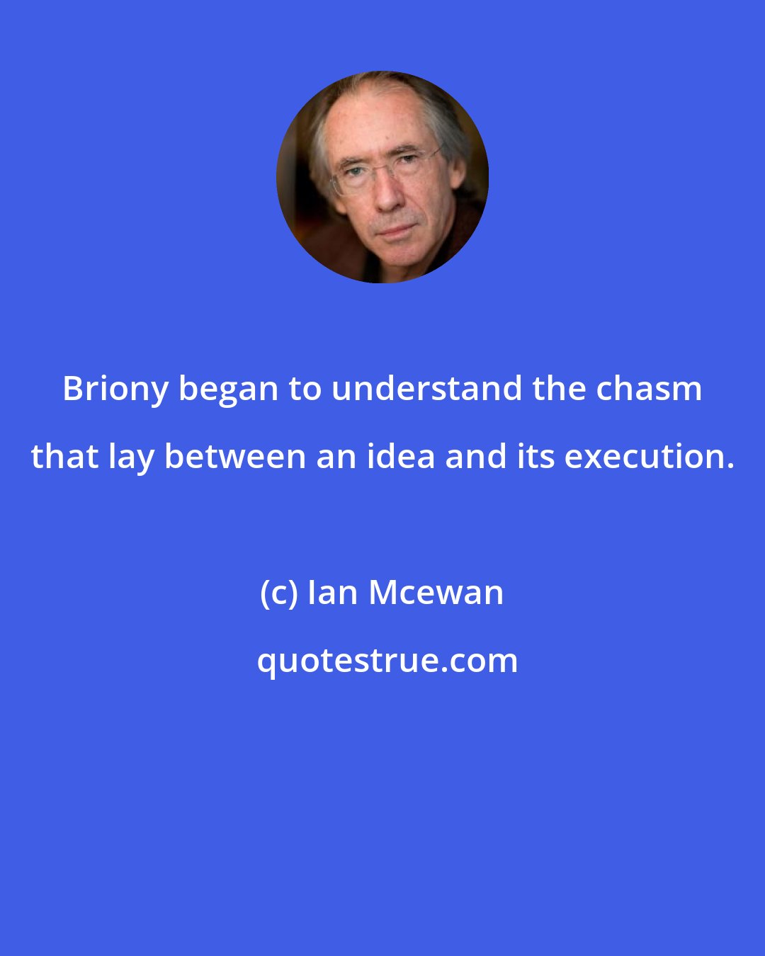 Ian Mcewan: Briony began to understand the chasm that lay between an idea and its execution.