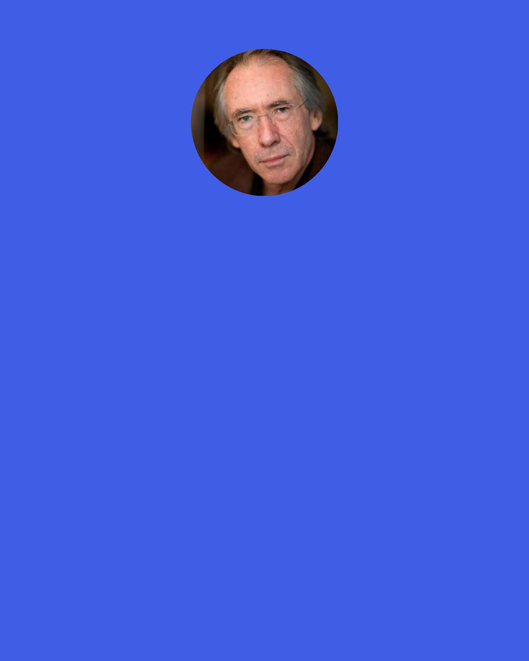 Ian Mcewan: When people ask, "Is there any advice you'd give a young writer?," I say write short stories. They afford lots of failure. Pastiche is a great way to start.