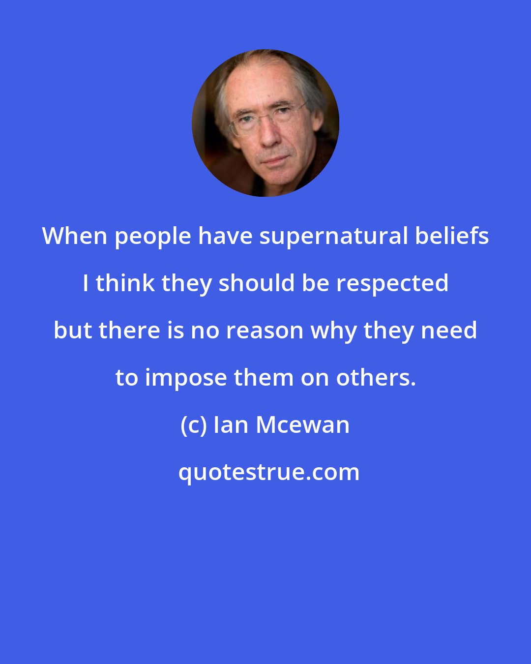 Ian Mcewan: When people have supernatural beliefs I think they should be respected but there is no reason why they need to impose them on others.