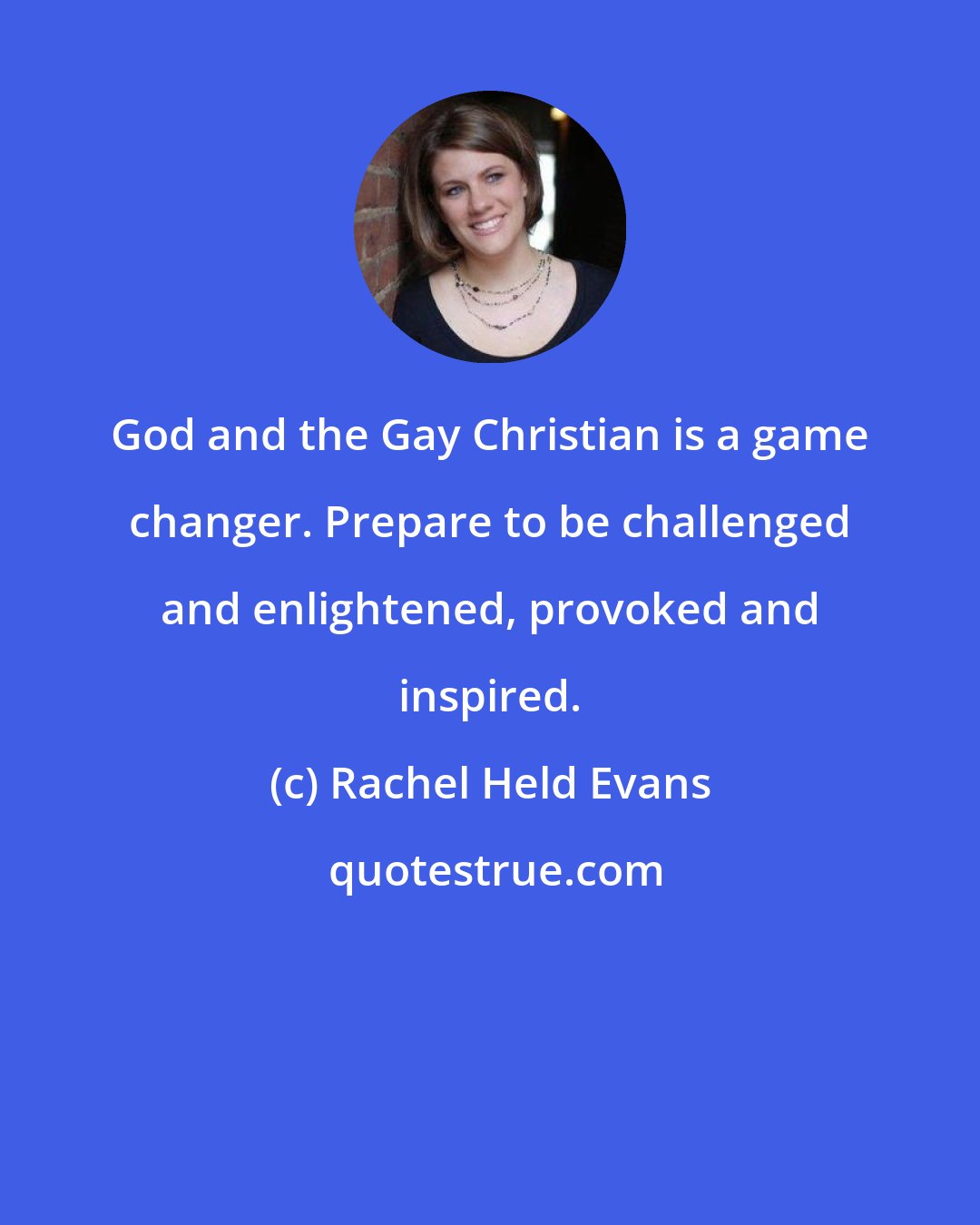 Rachel Held Evans: God and the Gay Christian is a game changer. Prepare to be challenged and enlightened, provoked and inspired.