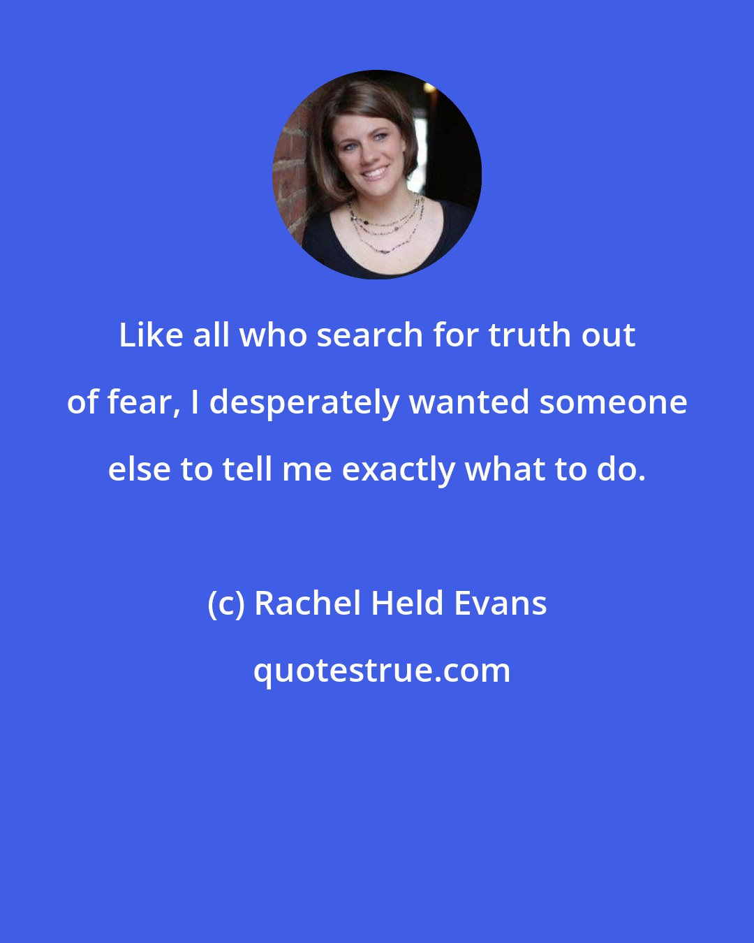 Rachel Held Evans: Like all who search for truth out of fear, I desperately wanted someone else to tell me exactly what to do.