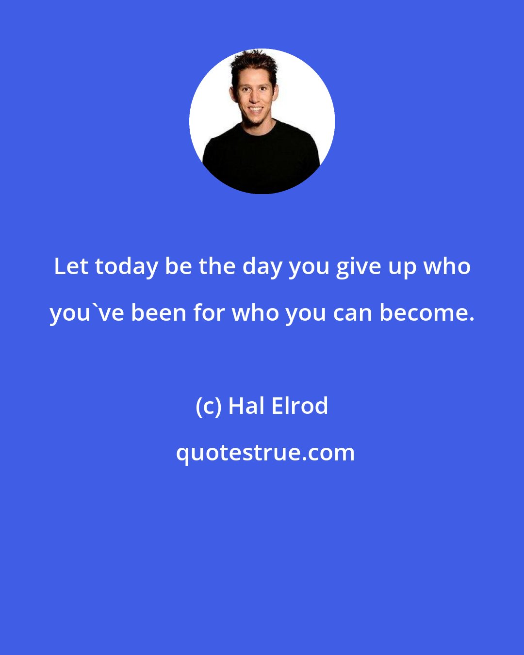Hal Elrod: Let today be the day you give up who you've been for who you can become.