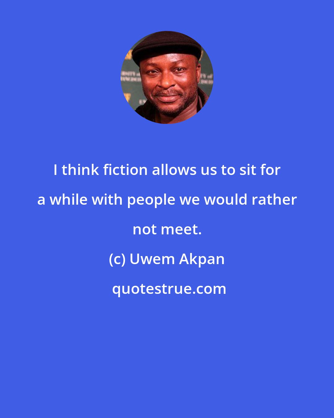 Uwem Akpan: I think fiction allows us to sit for a while with people we would rather not meet.