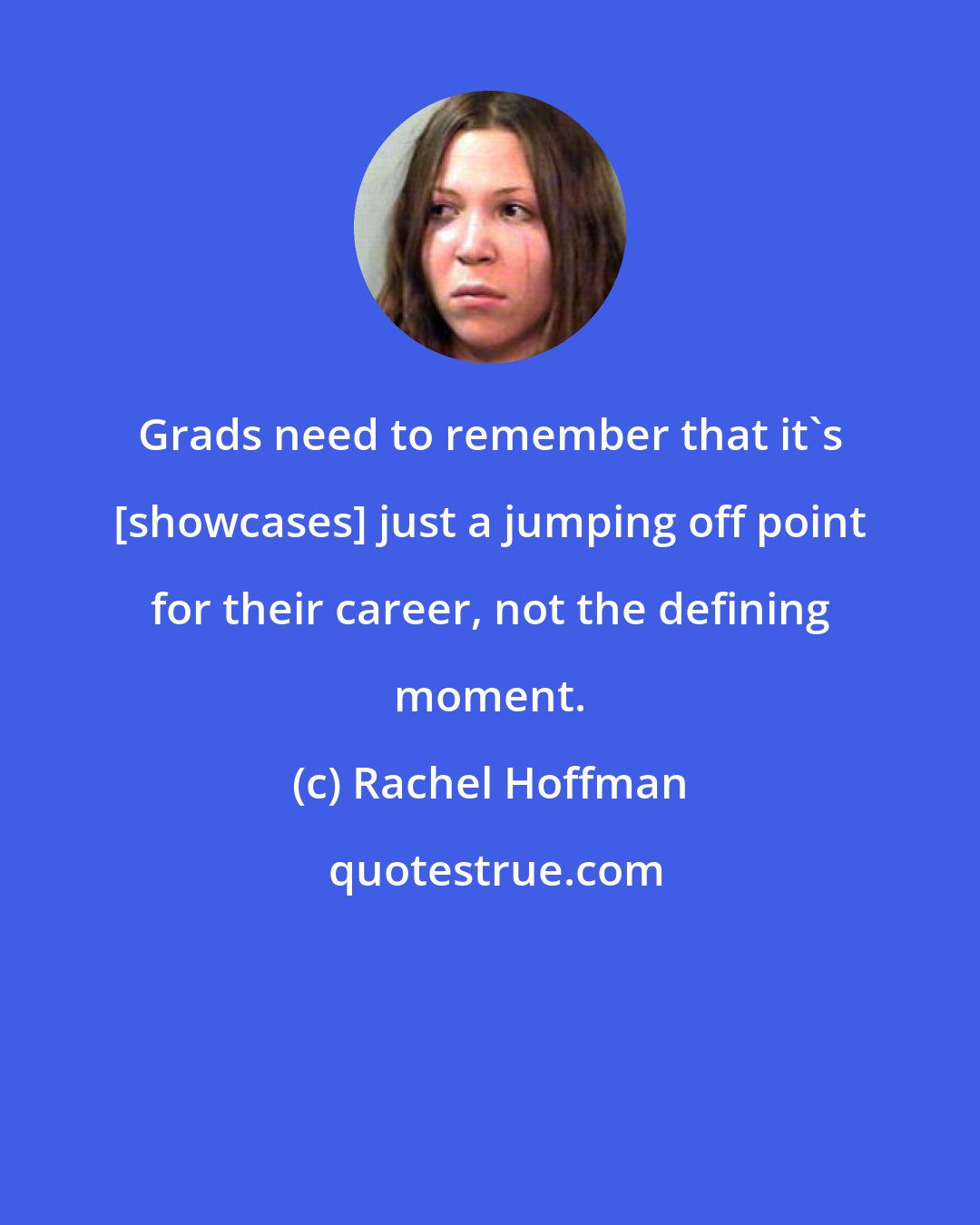Rachel Hoffman: Grads need to remember that it's [showcases] just a jumping off point for their career, not the defining moment.