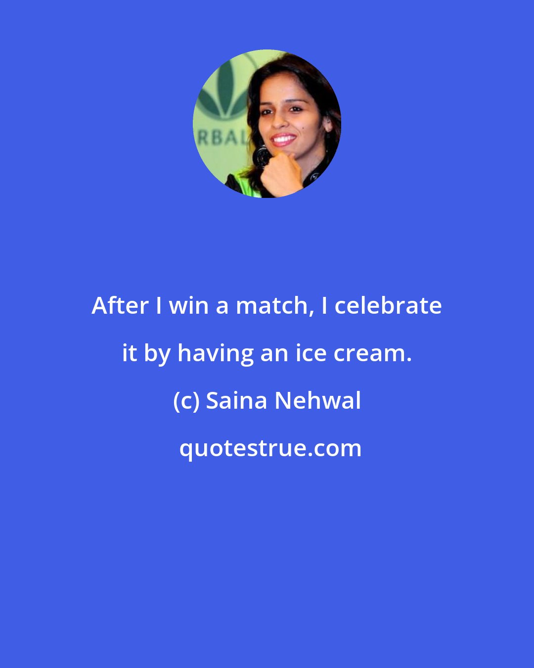 Saina Nehwal: After I win a match, I celebrate it by having an ice cream.