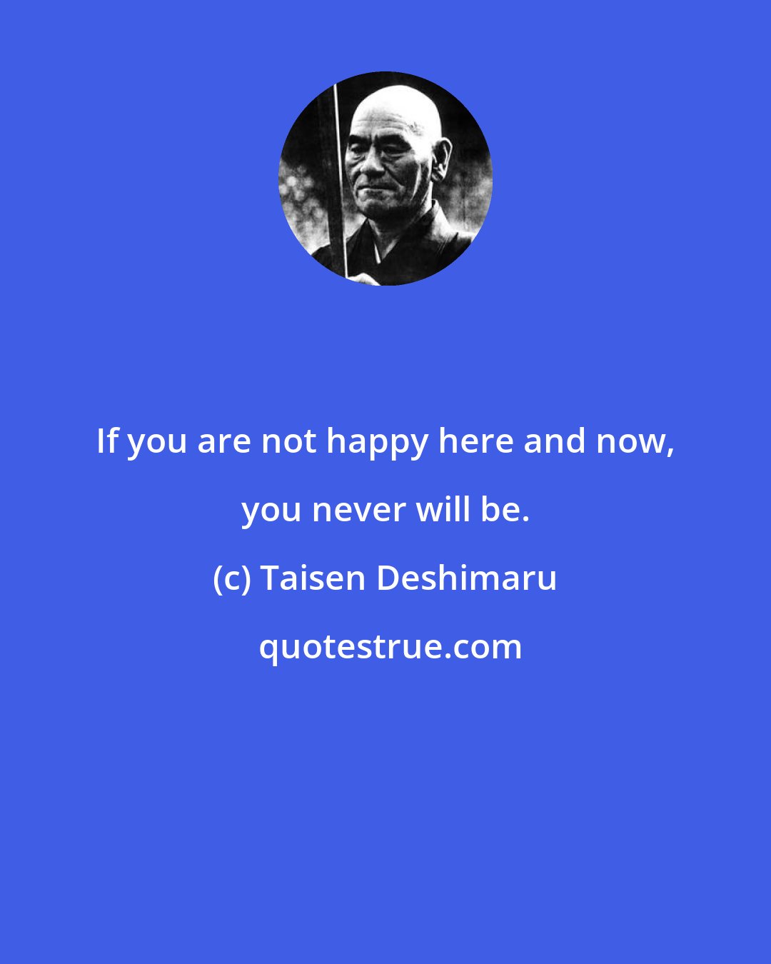 Taisen Deshimaru: If you are not happy here and now, you never will be.