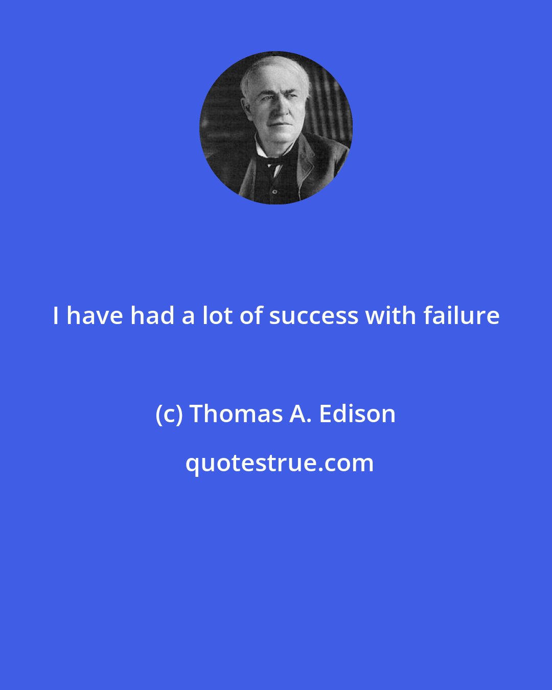 Thomas A. Edison: I have had a lot of success with failure