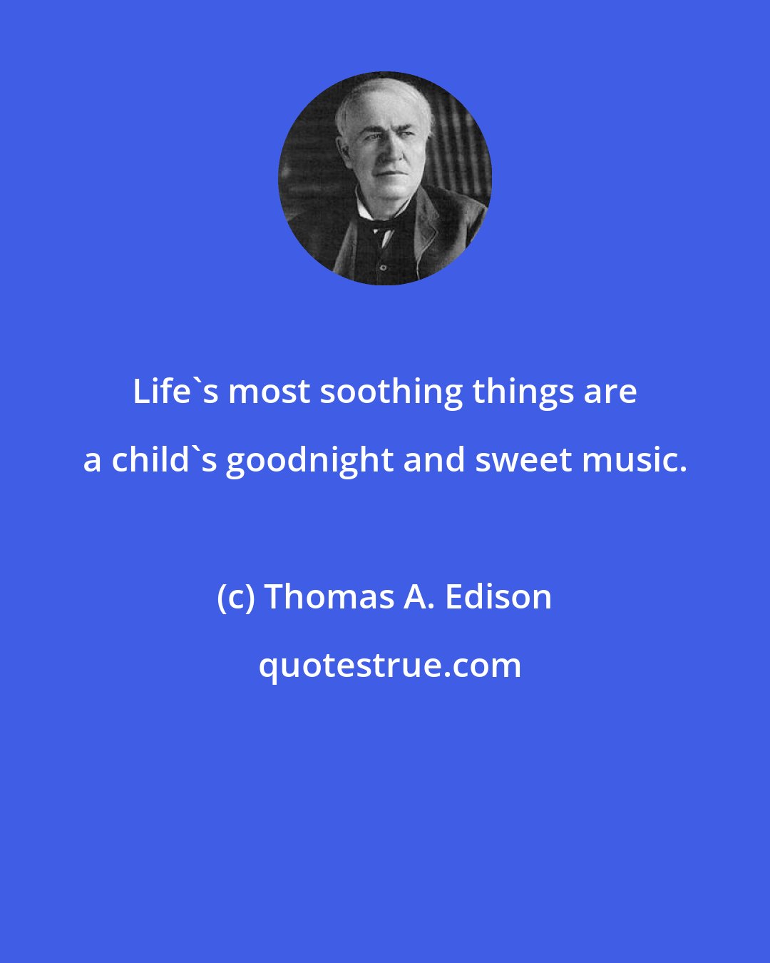 Thomas A. Edison: Life's most soothing things are a child's goodnight and sweet music.