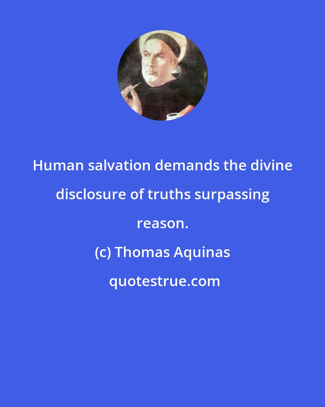 Thomas Aquinas: Human salvation demands the divine disclosure of truths surpassing reason.
