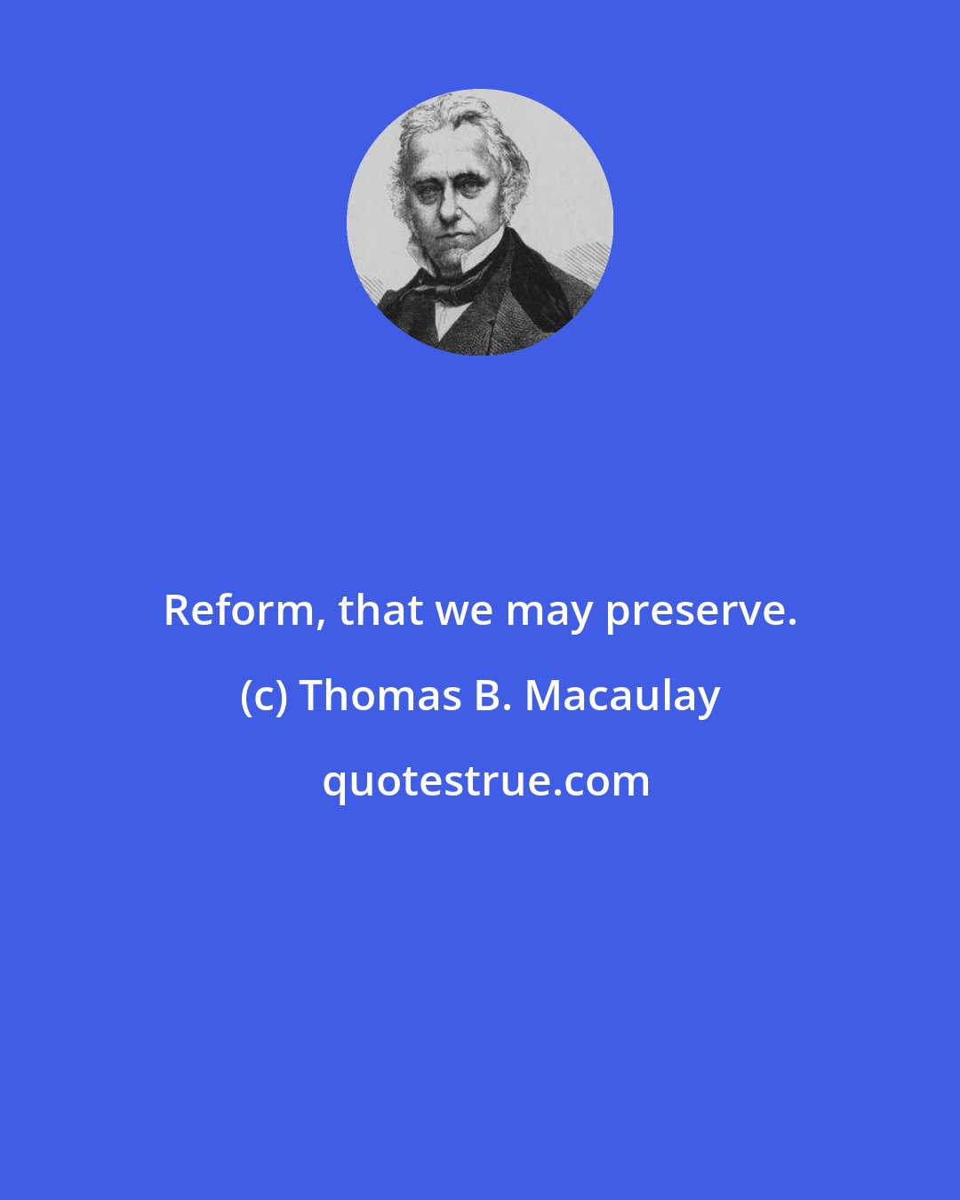 Thomas B. Macaulay: Reform, that we may preserve.