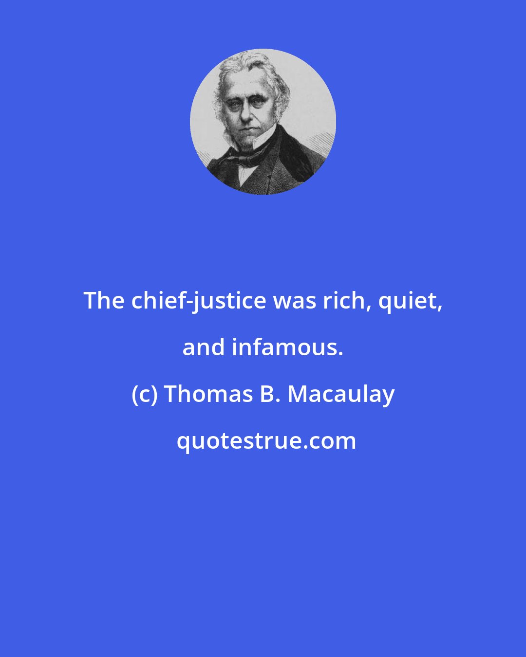 Thomas B. Macaulay: The chief-justice was rich, quiet, and infamous.