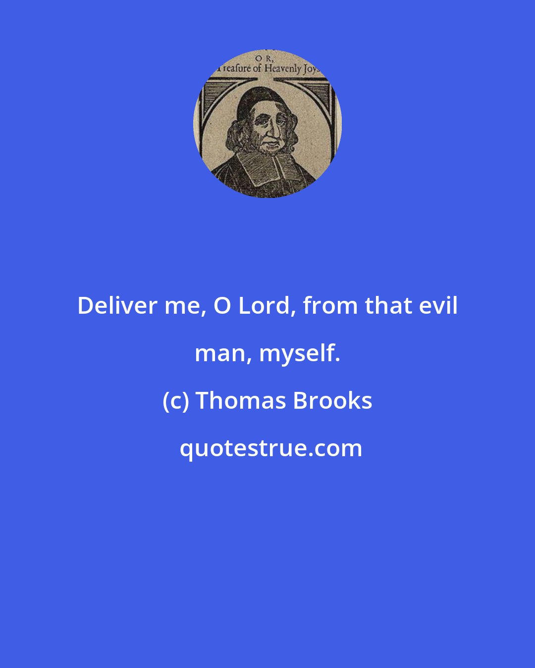 Thomas Brooks: Deliver me, O Lord, from that evil man, myself.