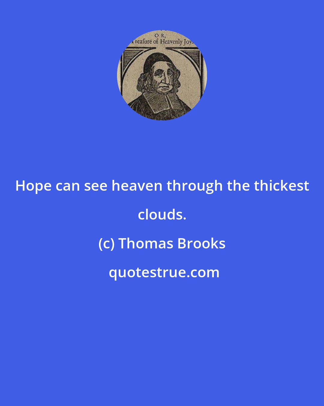 Thomas Brooks: Hope can see heaven through the thickest clouds.