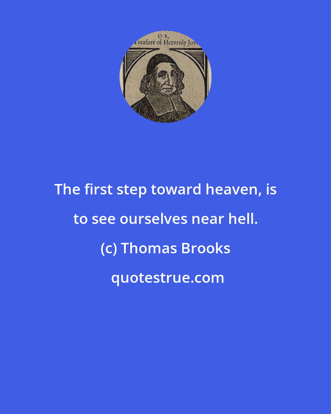 Thomas Brooks: The first step toward heaven, is to see ourselves near hell.