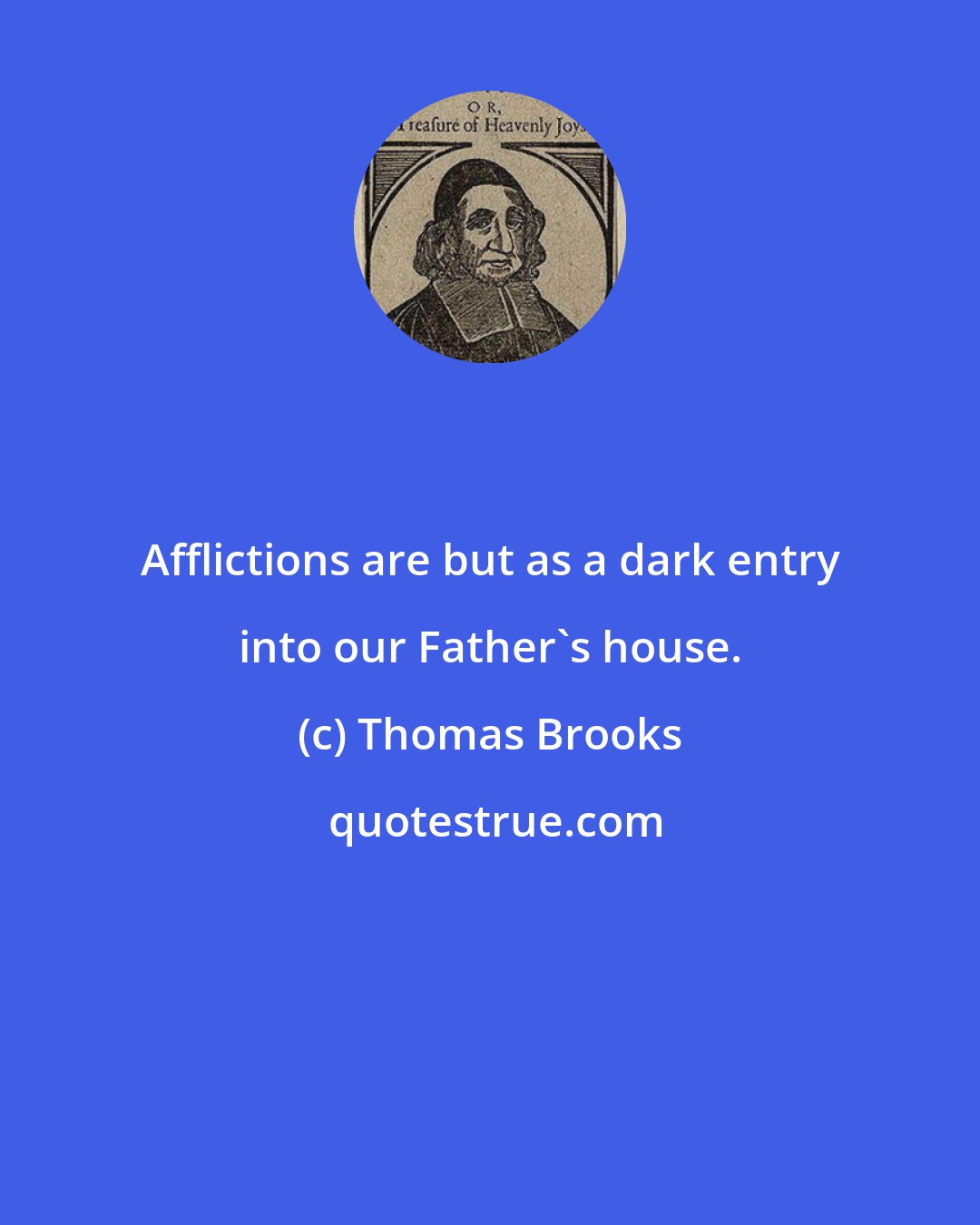 Thomas Brooks: Afflictions are but as a dark entry into our Father's house.