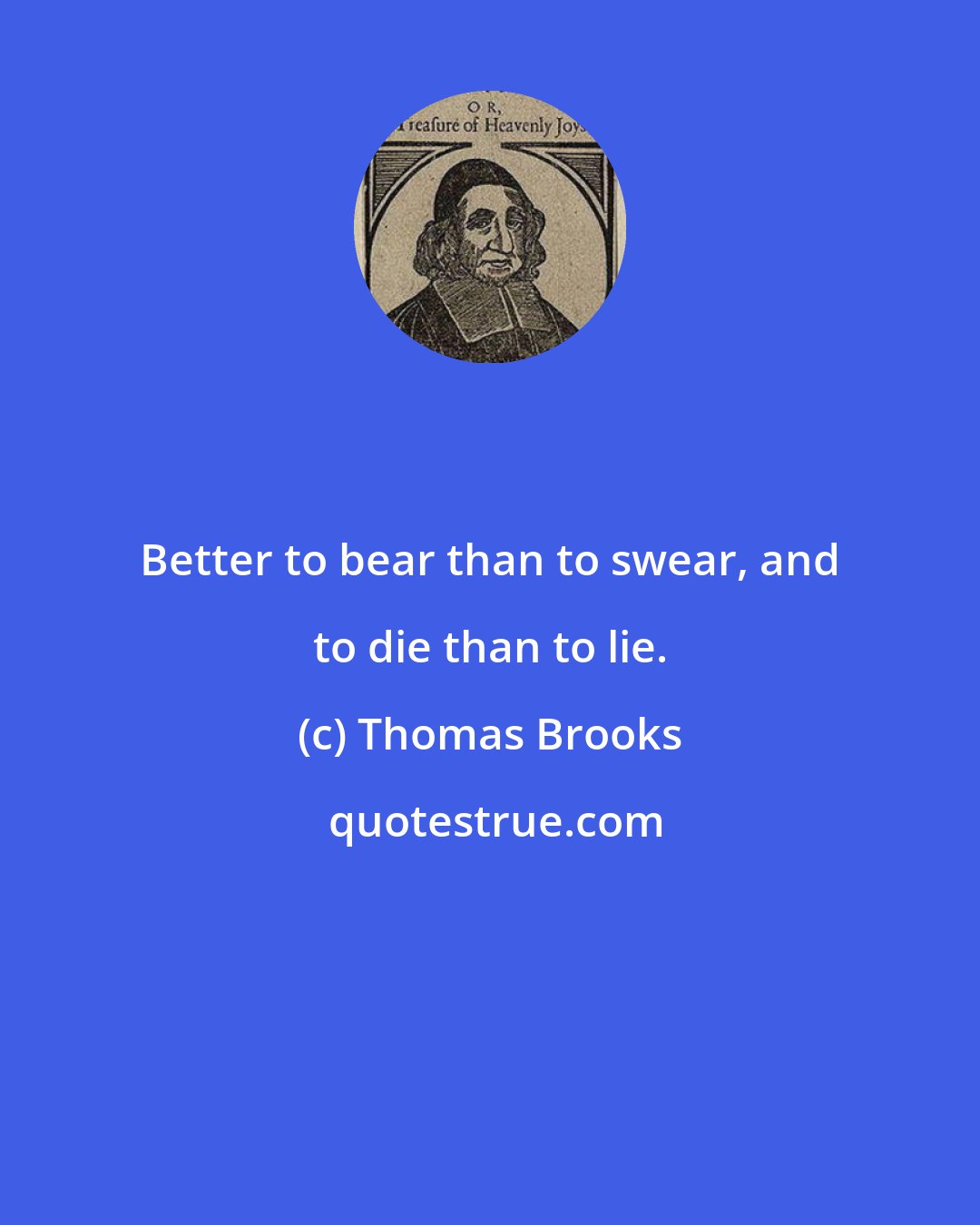 Thomas Brooks: Better to bear than to swear, and to die than to lie.