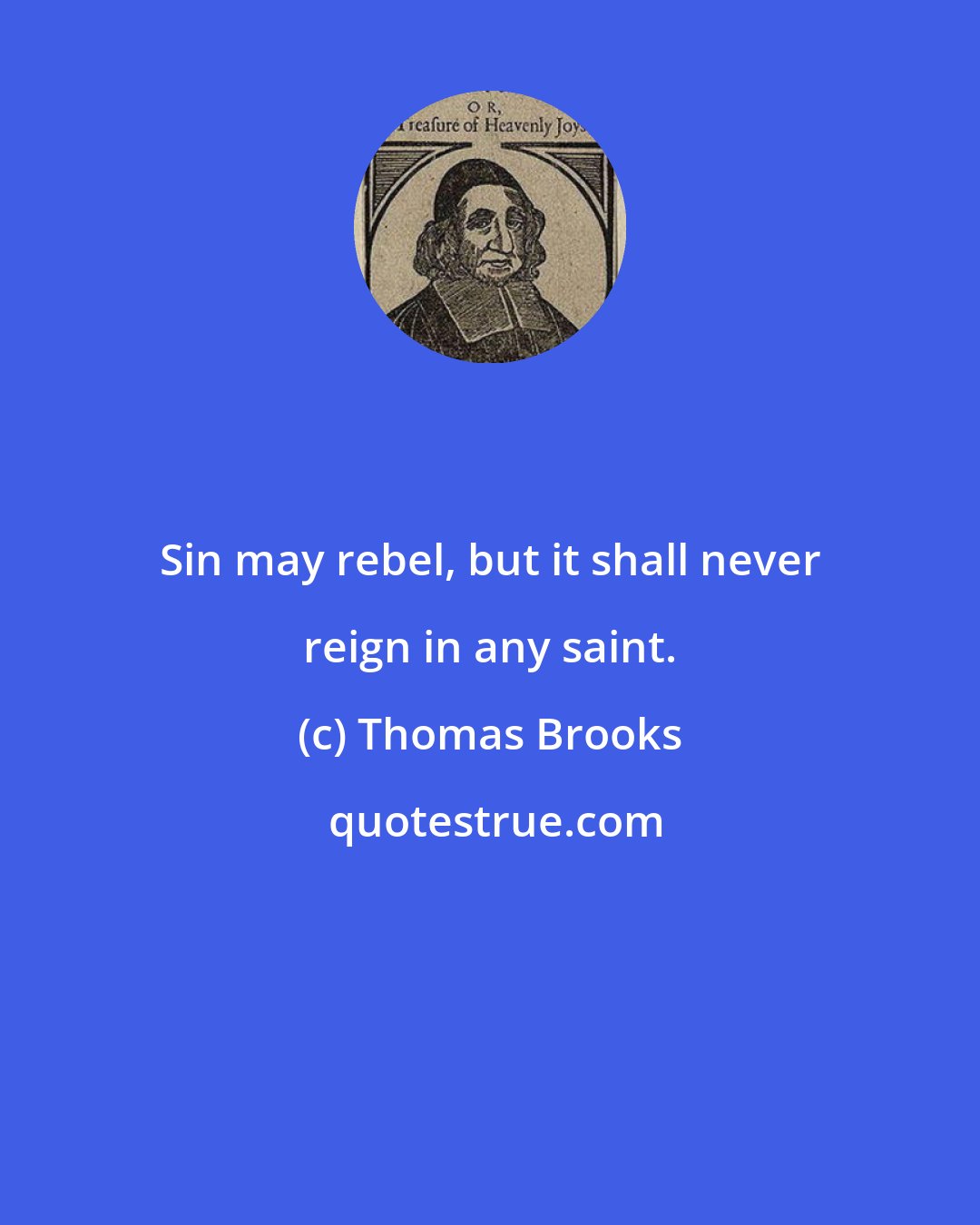 Thomas Brooks: Sin may rebel, but it shall never reign in any saint.