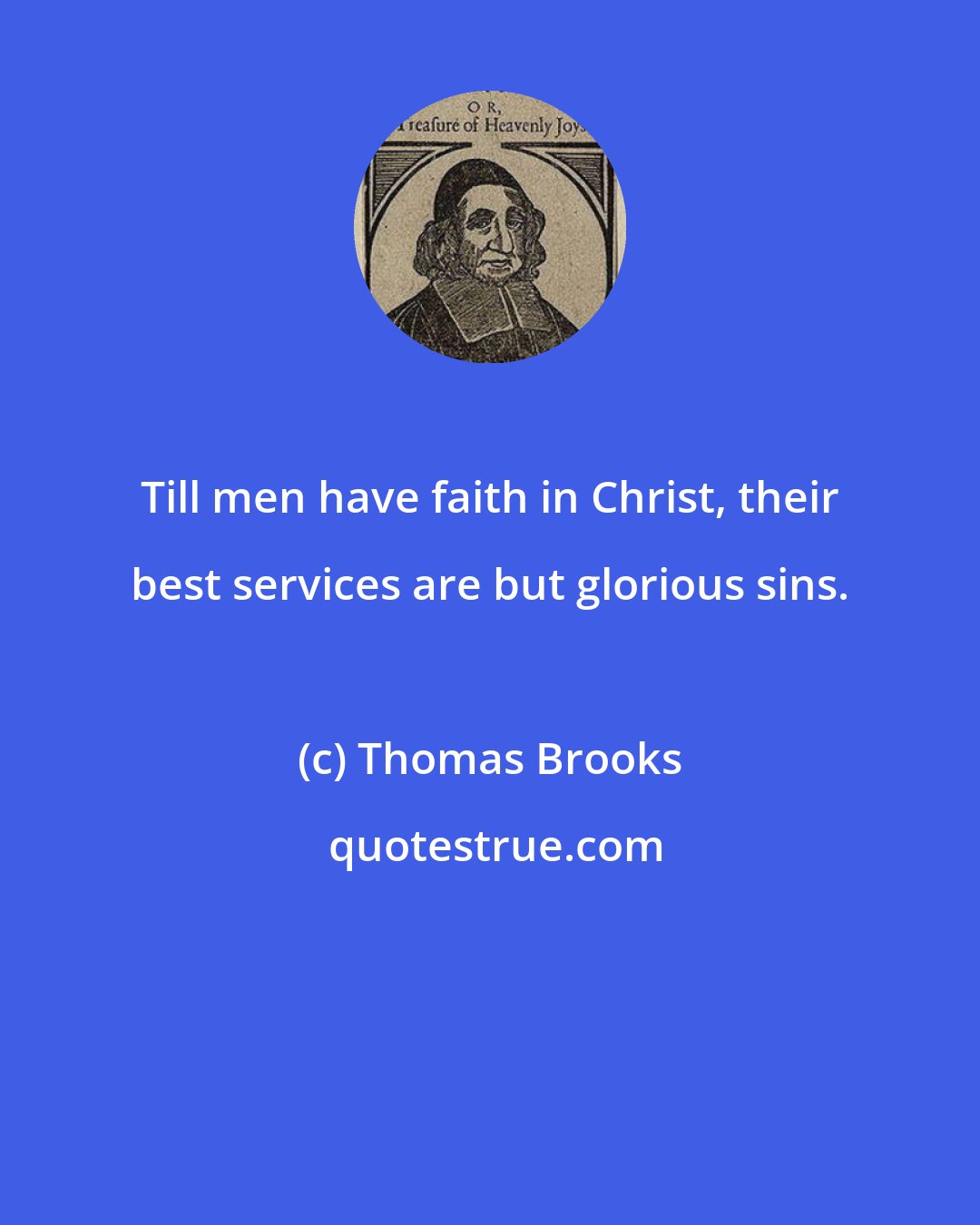 Thomas Brooks: Till men have faith in Christ, their best services are but glorious sins.