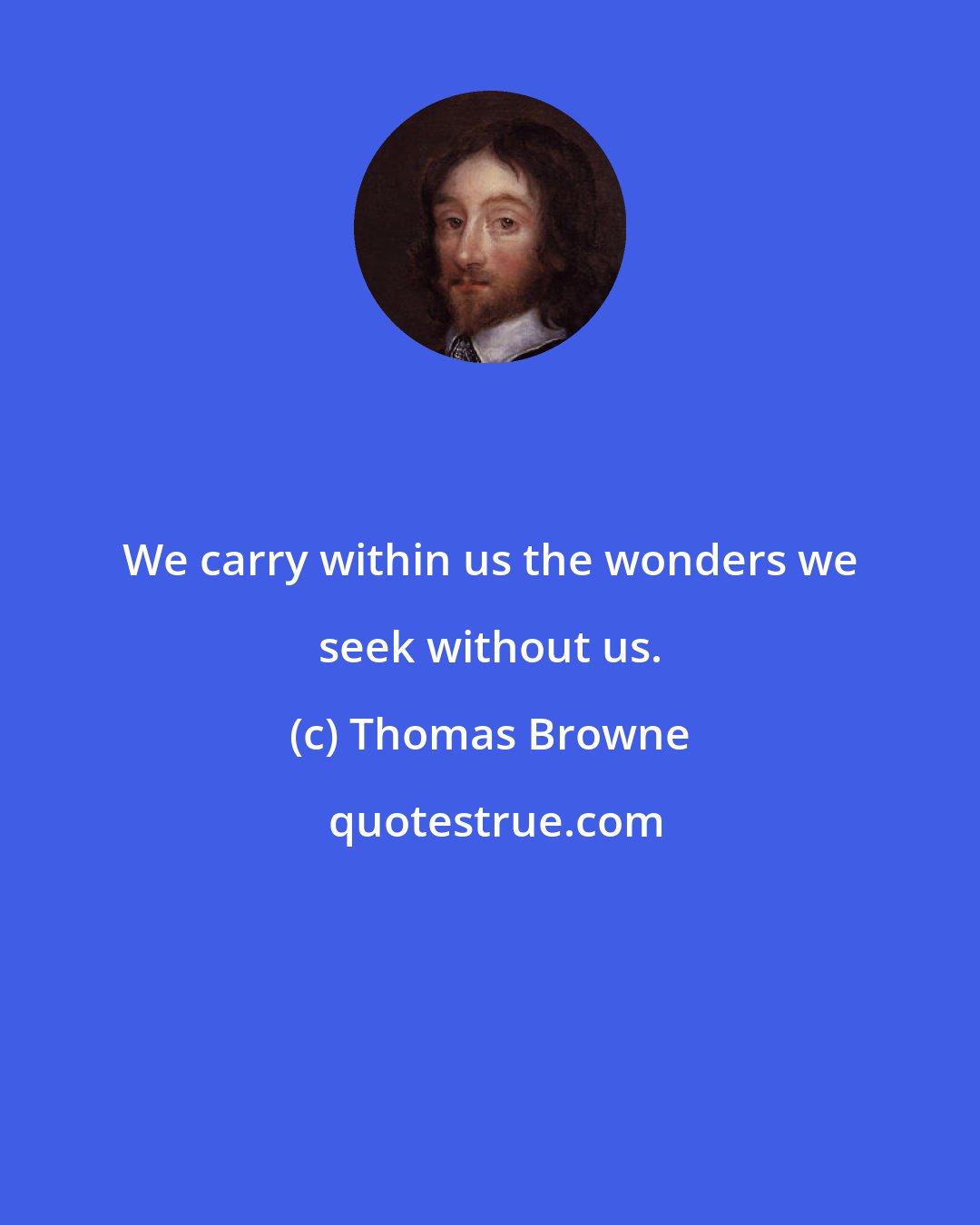 Thomas Browne: We carry within us the wonders we seek without us.