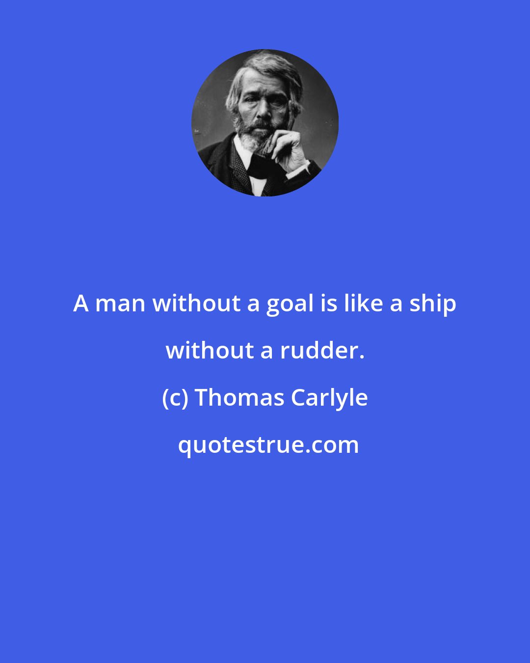 Thomas Carlyle: A man without a goal is like a ship without a rudder.