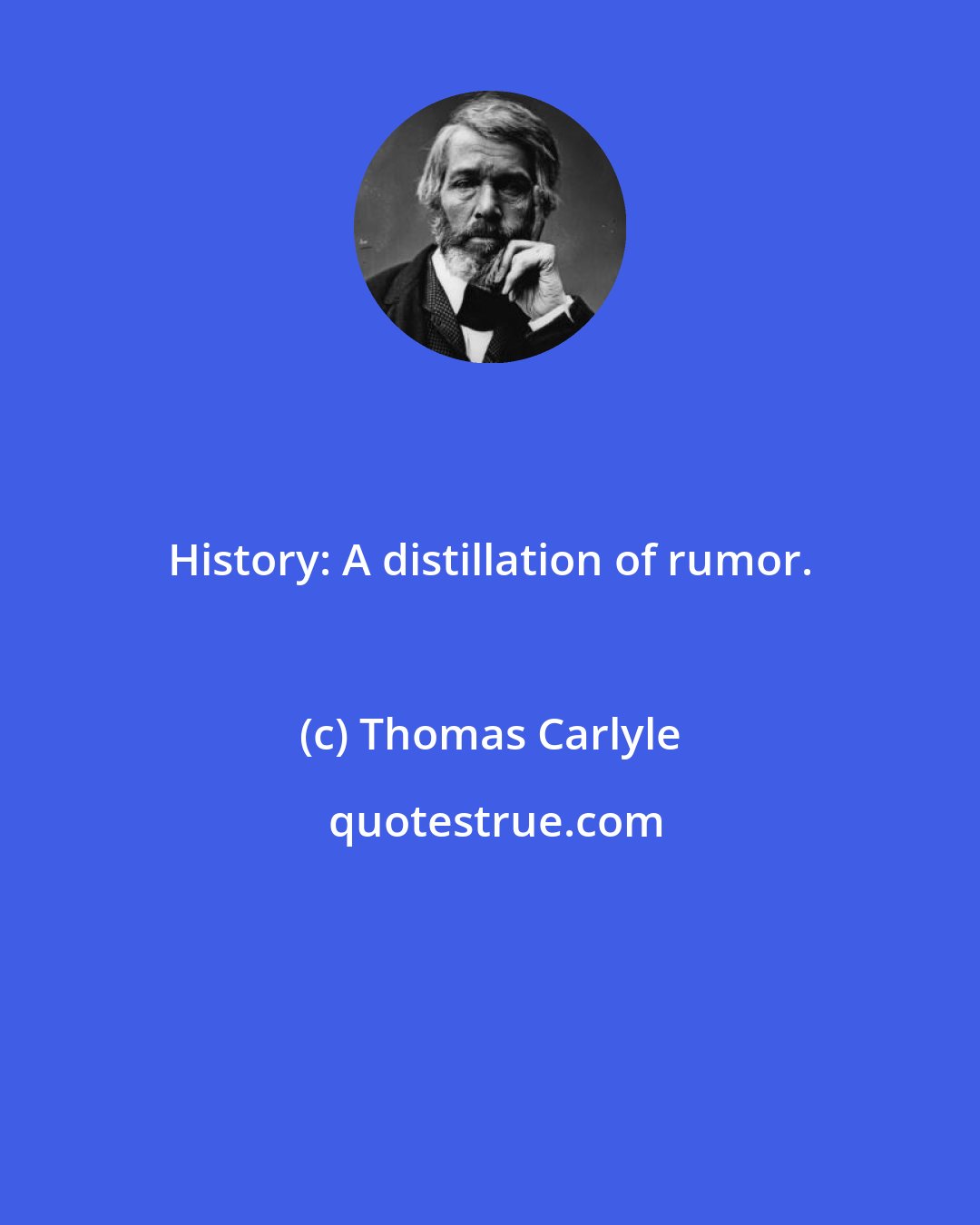 Thomas Carlyle: History: A distillation of rumor.