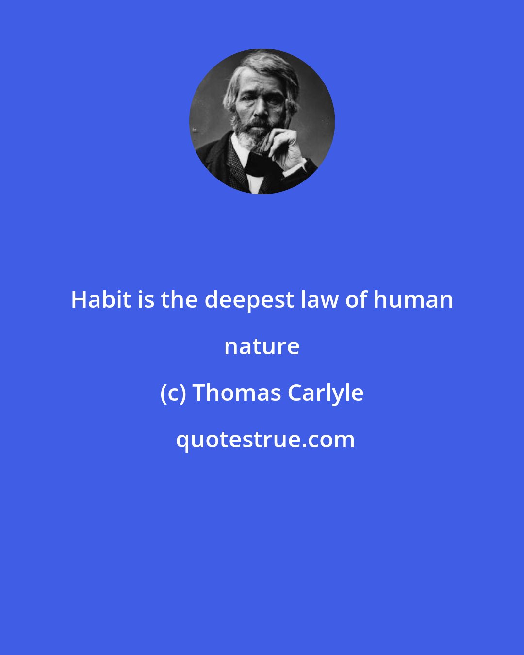 Thomas Carlyle: Habit is the deepest law of human nature