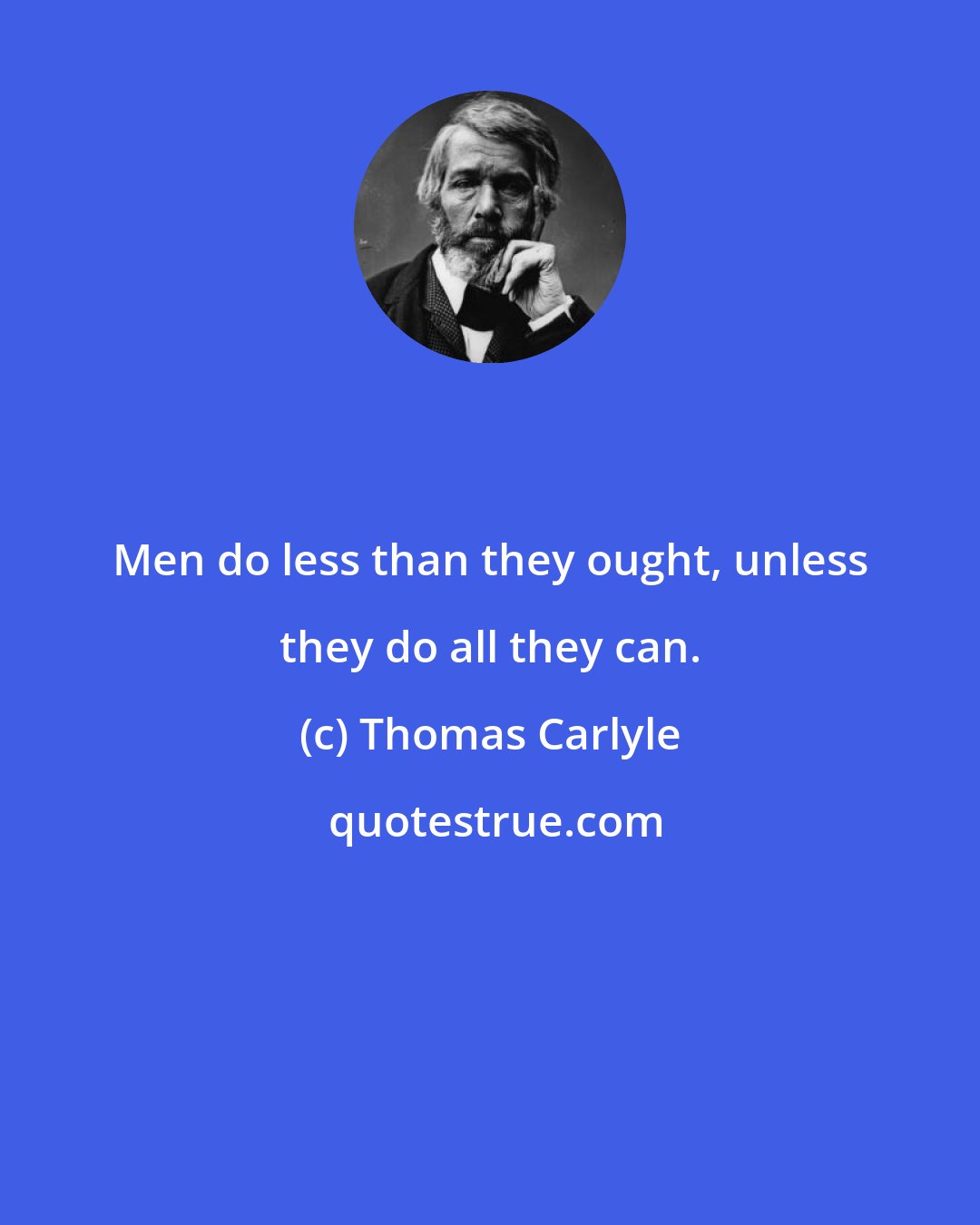 Thomas Carlyle: Men do less than they ought, unless they do all they can.