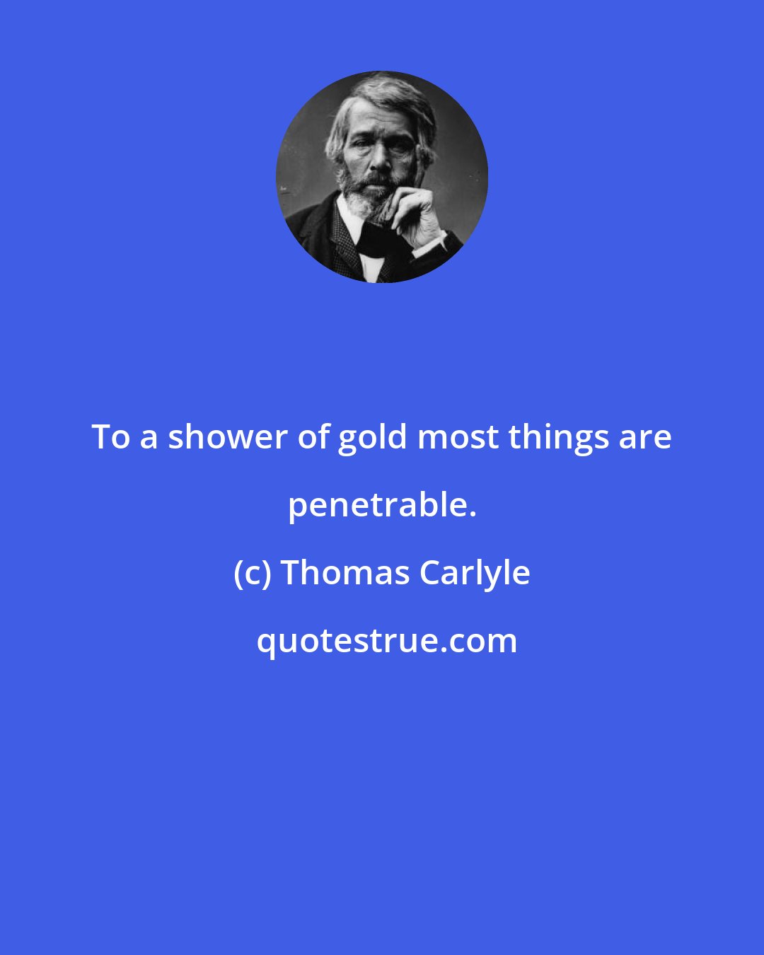 Thomas Carlyle: To a shower of gold most things are penetrable.