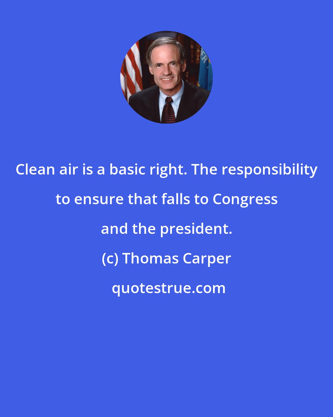 Thomas Carper: Clean air is a basic right. The responsibility to ensure that falls to Congress and the president.