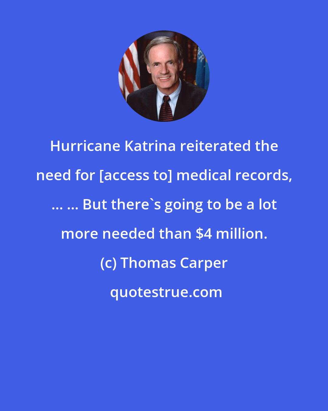 Thomas Carper: Hurricane Katrina reiterated the need for [access to] medical records, ... ... But there's going to be a lot more needed than $4 million.