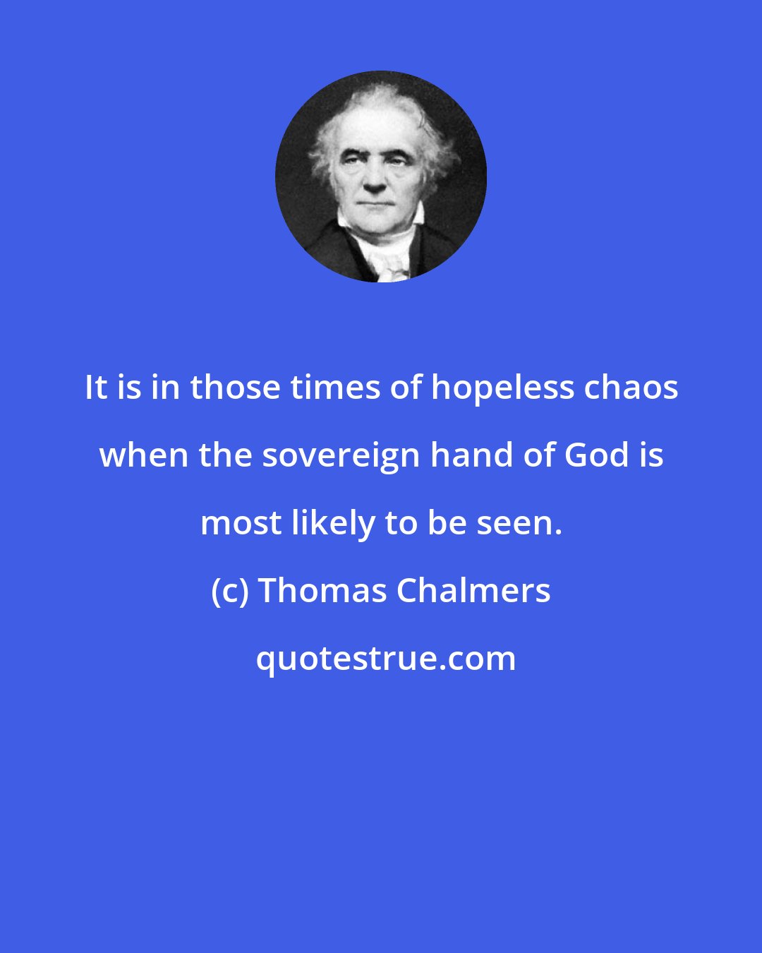 Thomas Chalmers: It is in those times of hopeless chaos when the sovereign hand of God is most likely to be seen.