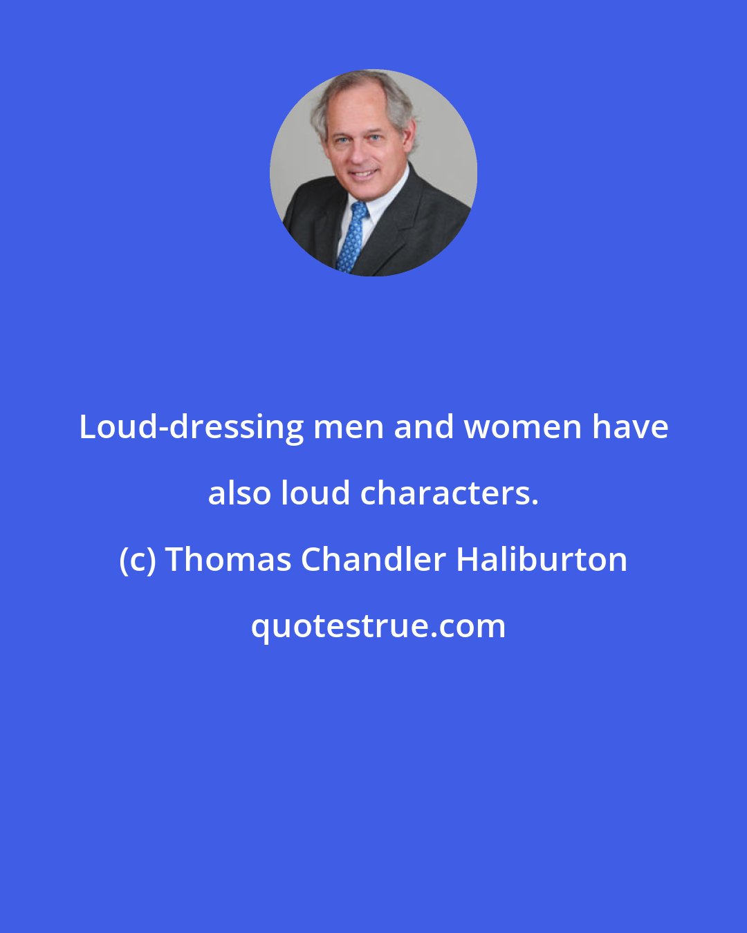 Thomas Chandler Haliburton: Loud-dressing men and women have also loud characters.