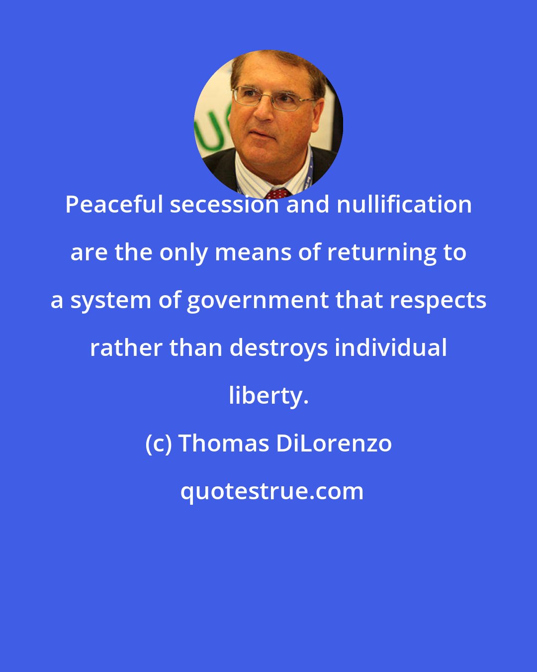 Thomas DiLorenzo: Peaceful secession and nullification are the only means of returning to a system of government that respects rather than destroys individual liberty.