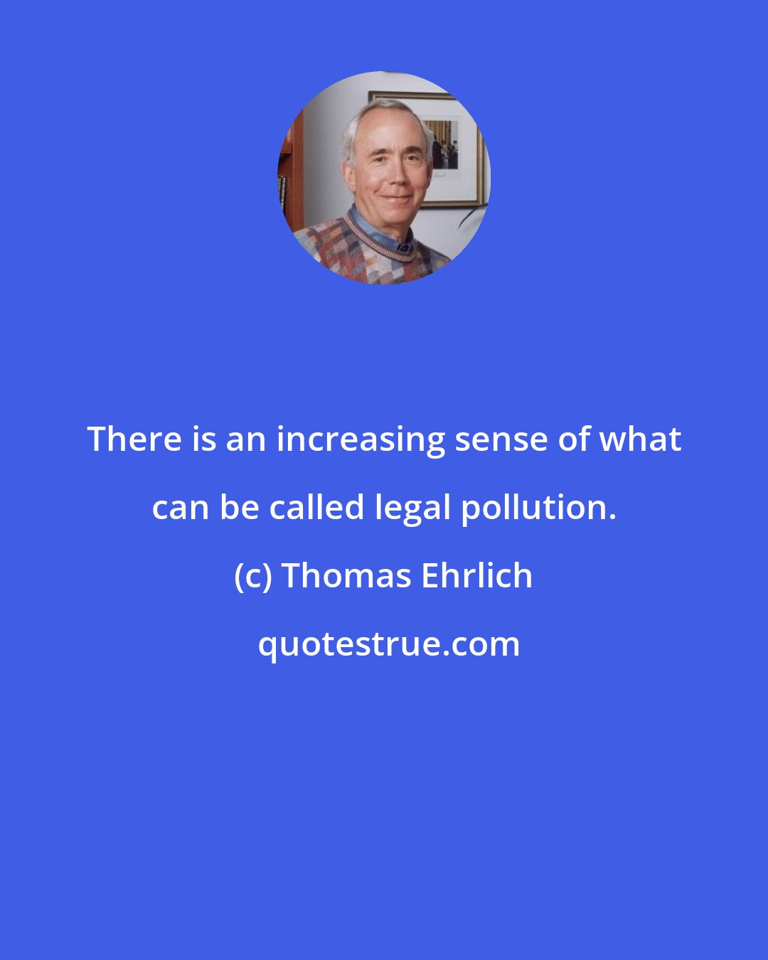 Thomas Ehrlich: There is an increasing sense of what can be called legal pollution.