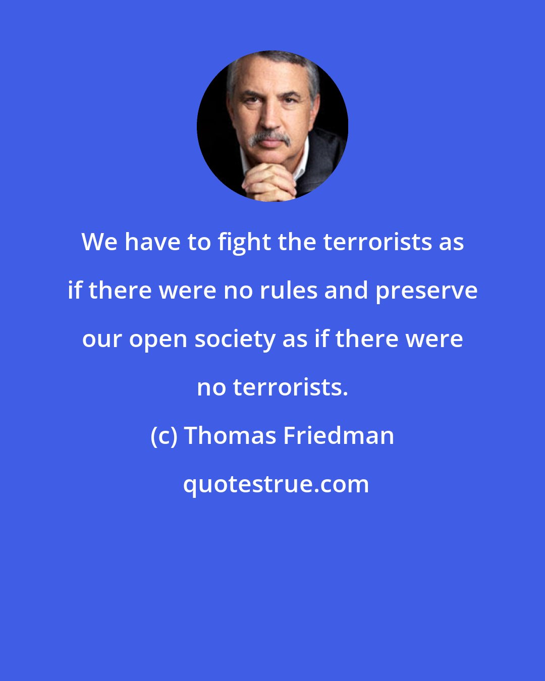 Thomas Friedman: We have to fight the terrorists as if there were no rules and preserve our open society as if there were no terrorists.