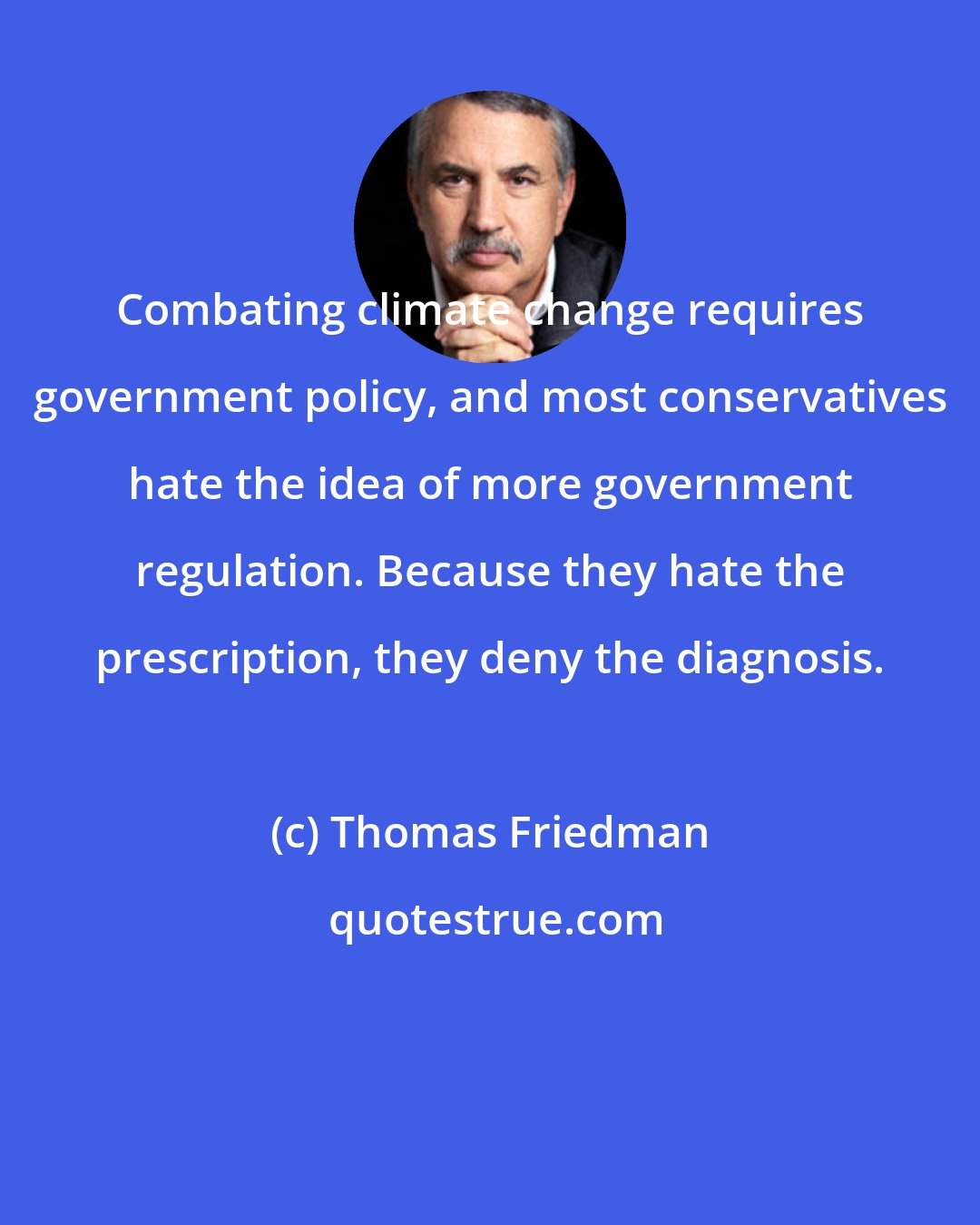 Thomas Friedman: Combating climate change requires government policy, and most conservatives hate the idea of more government regulation. Because they hate the prescription, they deny the diagnosis.
