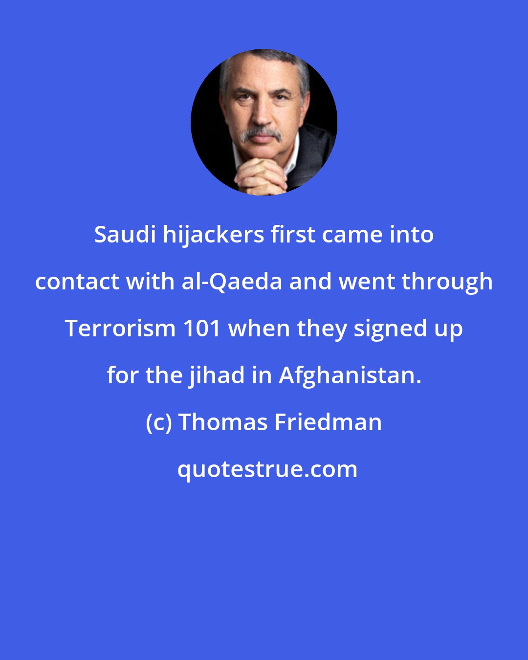 Thomas Friedman: Saudi hijackers first came into contact with al-Qaeda and went through Terrorism 101 when they signed up for the jihad in Afghanistan.