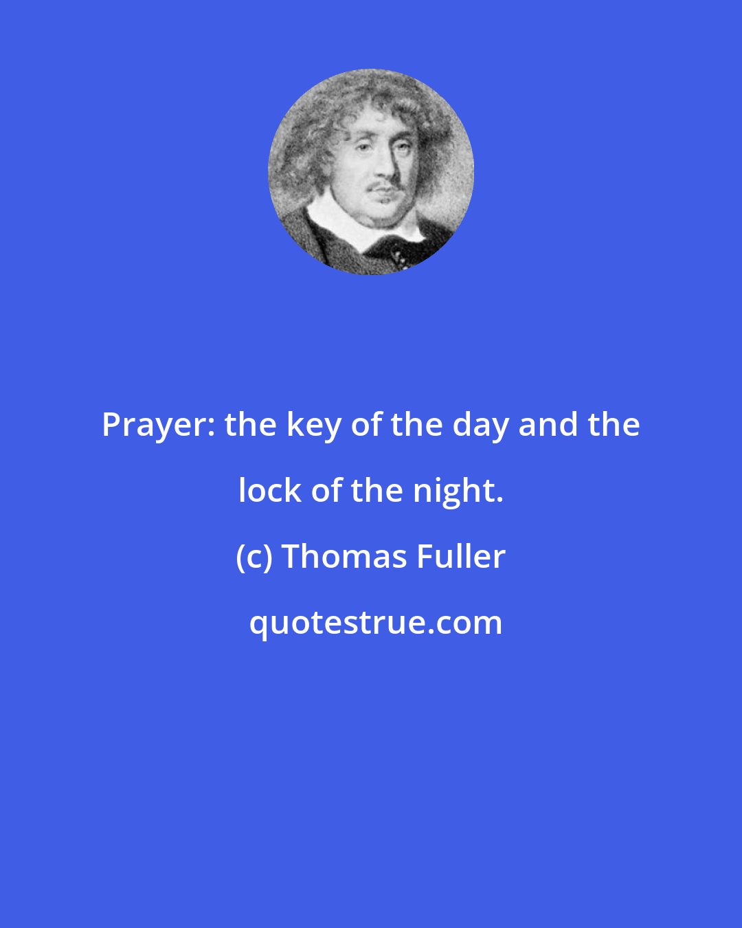 Thomas Fuller: Prayer: the key of the day and the lock of the night.
