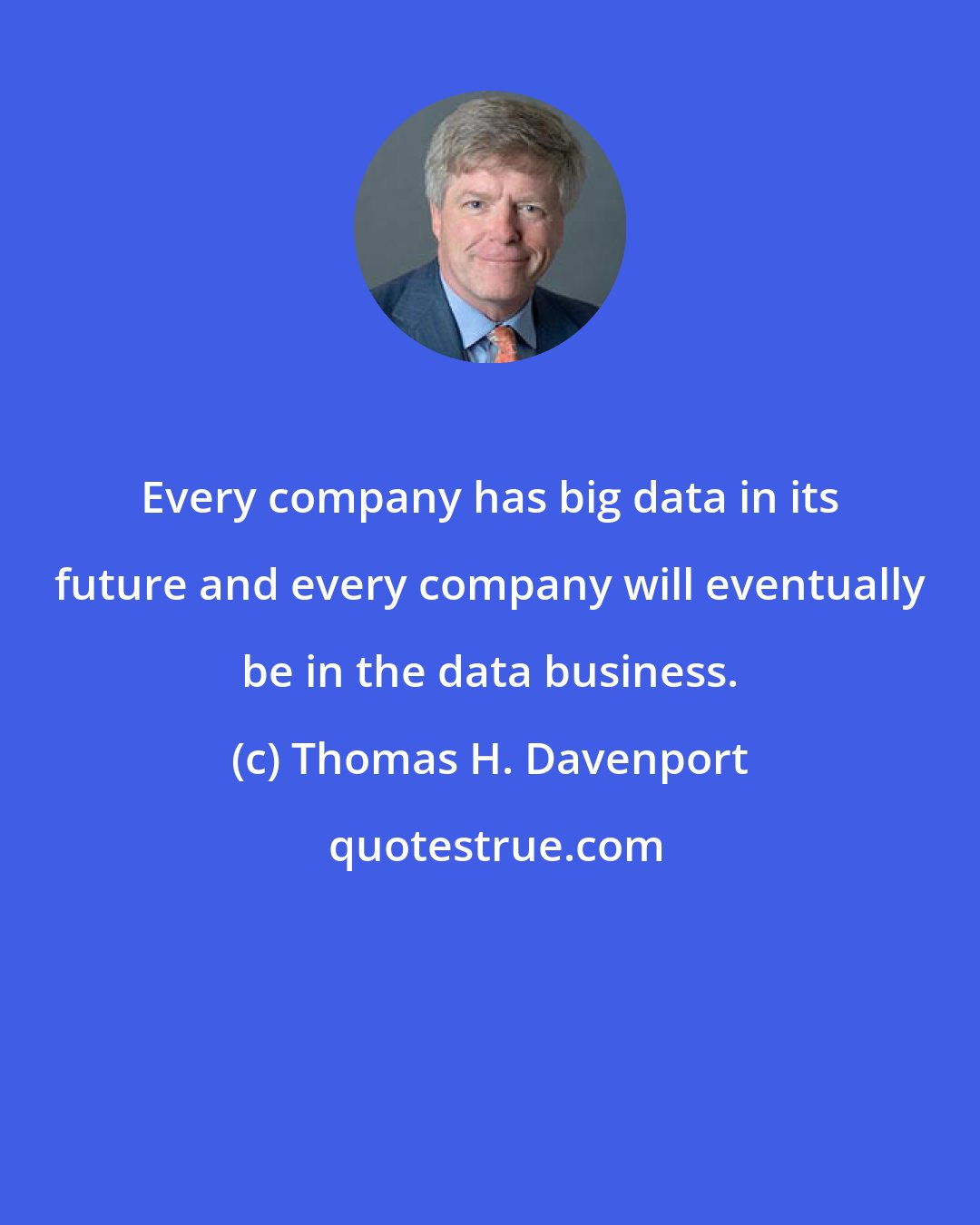Thomas H. Davenport: Every company has big data in its future and every company will eventually be in the data business.