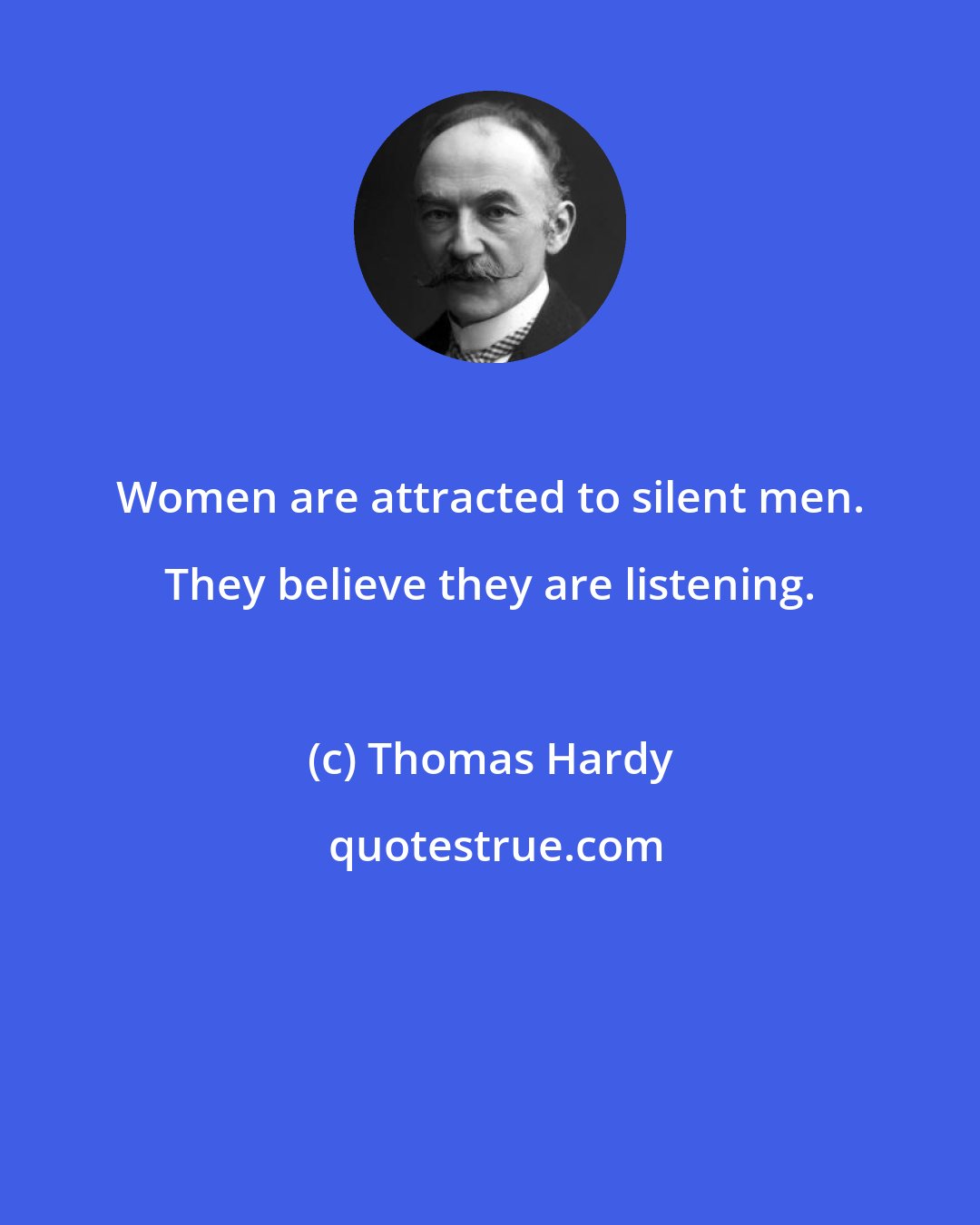 Thomas Hardy: Women are attracted to silent men. They believe they are listening.