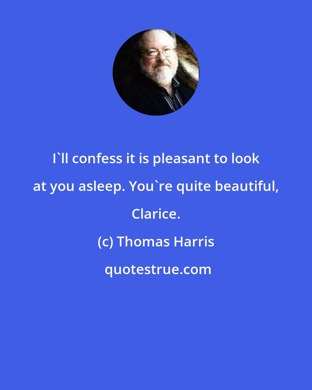 Thomas Harris: I'll confess it is pleasant to look at you asleep. You're quite beautiful, Clarice.