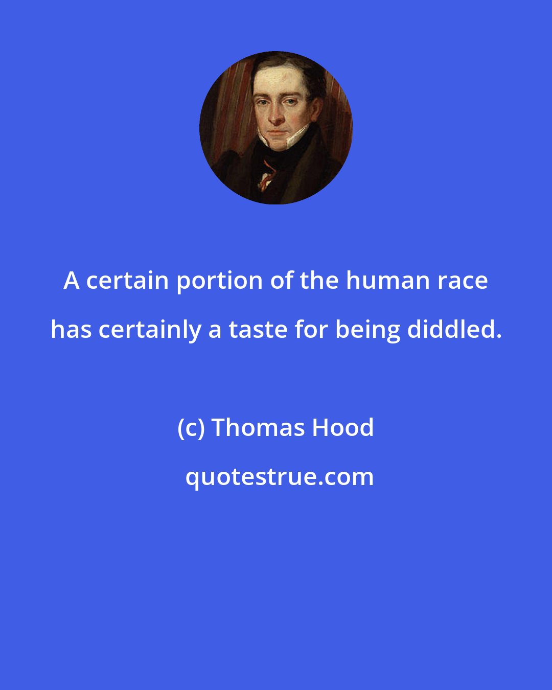 Thomas Hood: A certain portion of the human race has certainly a taste for being diddled.