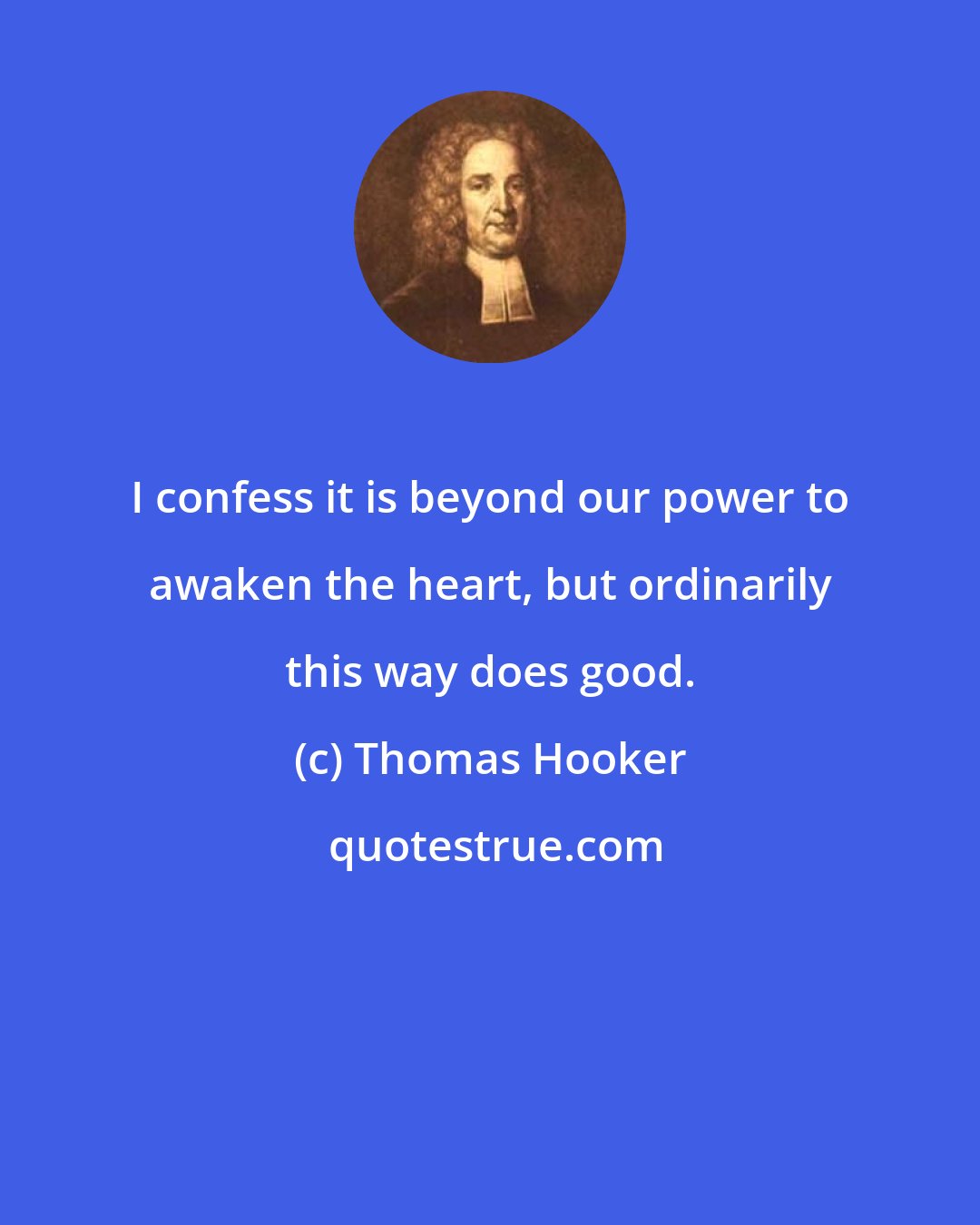 Thomas Hooker: I confess it is beyond our power to awaken the heart, but ordinarily this way does good.
