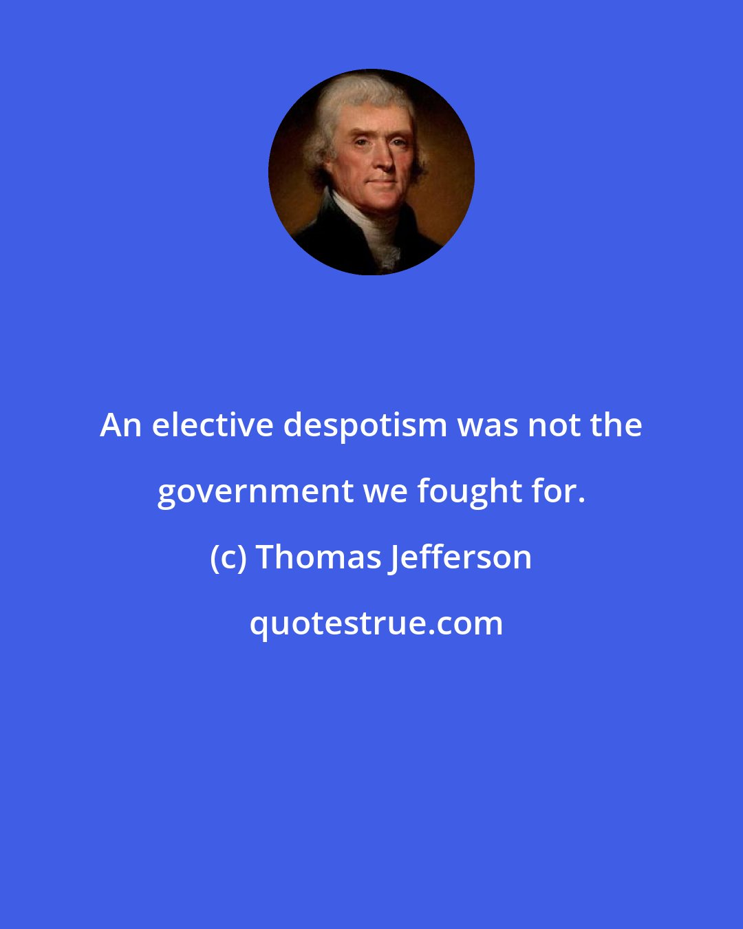 Thomas Jefferson: An elective despotism was not the government we fought for.