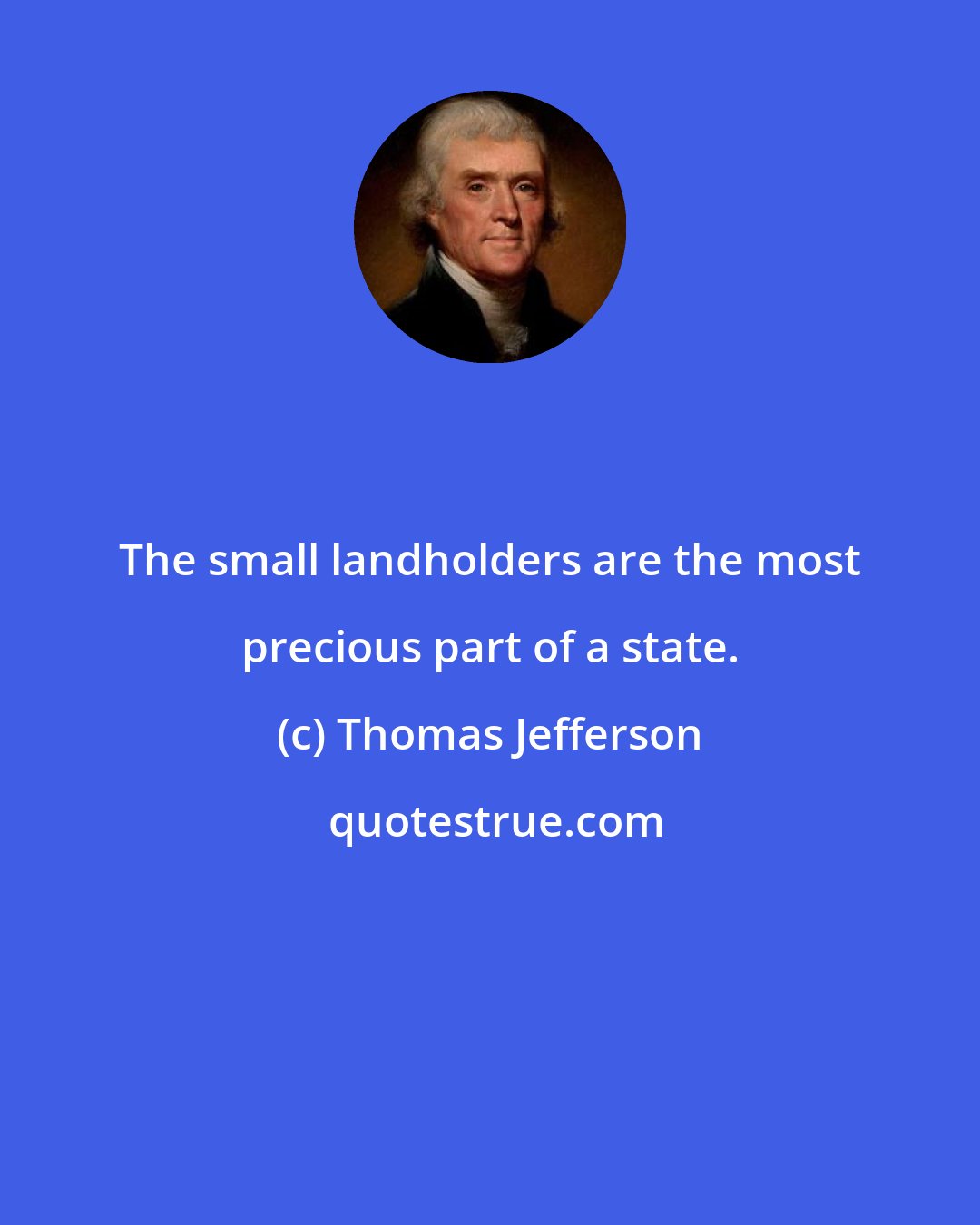Thomas Jefferson: The small landholders are the most precious part of a state.