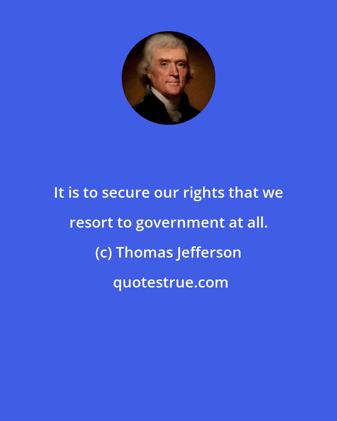 Thomas Jefferson: It is to secure our rights that we resort to government at all.