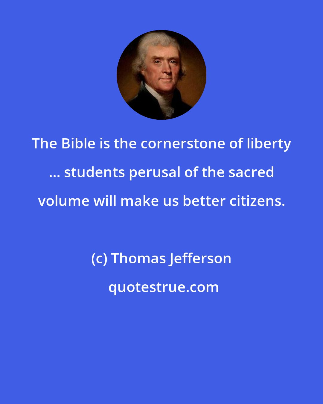 Thomas Jefferson: The Bible is the cornerstone of liberty ... students perusal of the sacred volume will make us better citizens.