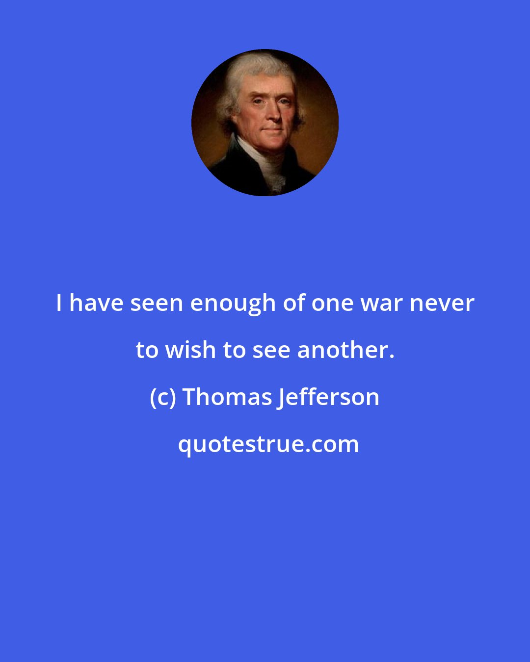 Thomas Jefferson: I have seen enough of one war never to wish to see another.