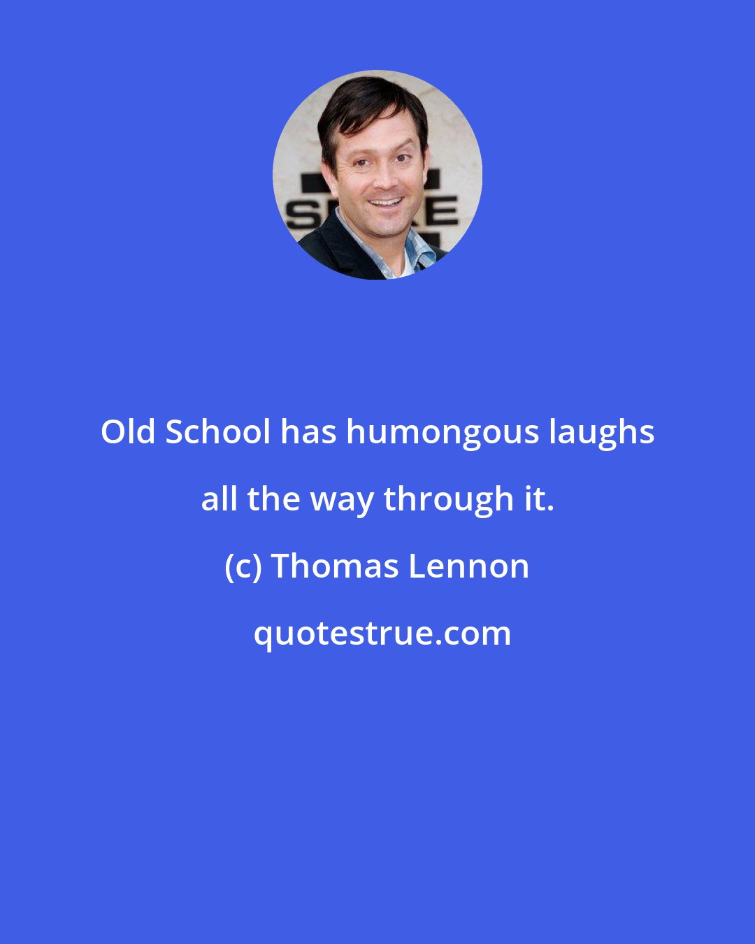Thomas Lennon: Old School has humongous laughs all the way through it.